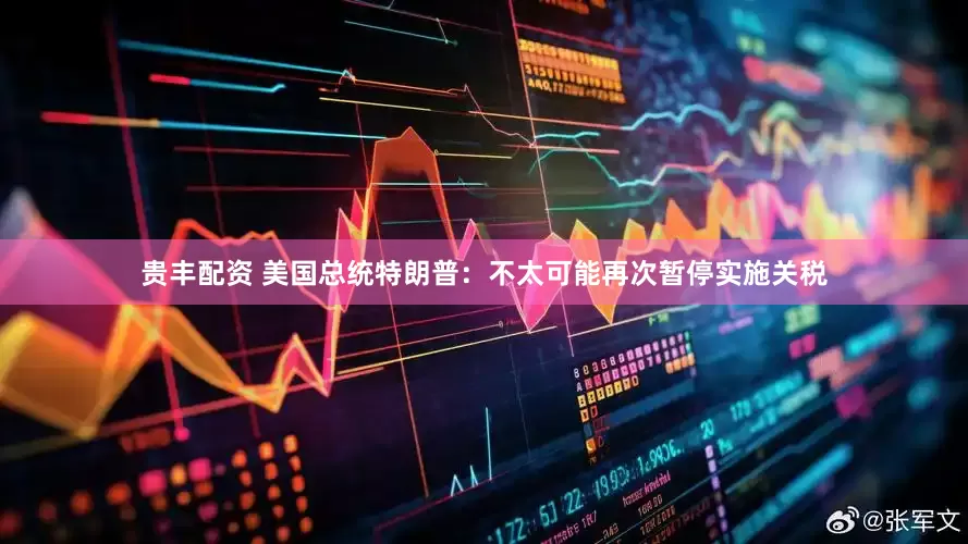 贵丰配资 美国总统特朗普：不太可能再次暂停实施关税