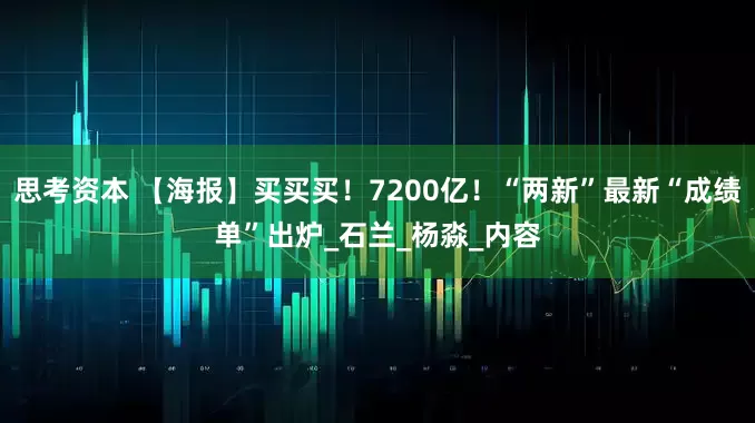 思考资本 【海报】买买买！7200亿！“两新”最新“成绩单”出炉_石兰_杨淼_内容