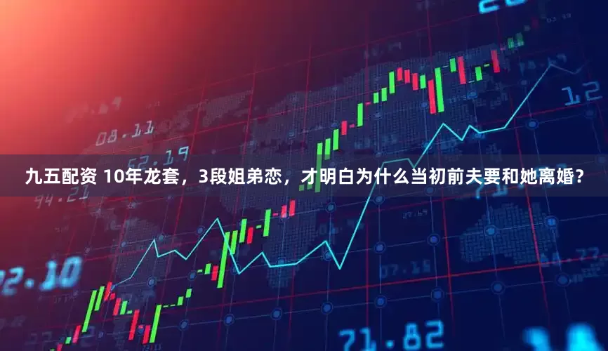 九五配资 10年龙套，3段姐弟恋，才明白为什么当初前夫要和她离婚？