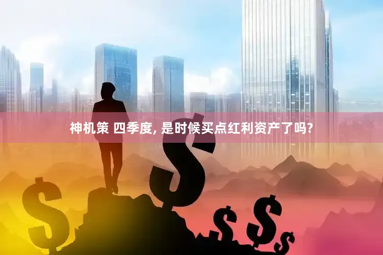 神机策 四季度, 是时候买点红利资产了吗?