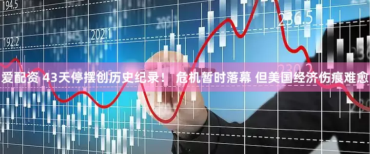 爱配资 43天停摆创历史纪录！ 危机暂时落幕 但美国经济伤痕难愈