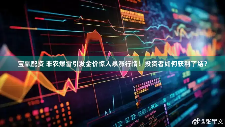 宝融配资 非农爆雷引发金价惊人暴涨行情！投资者如何获利了结？
