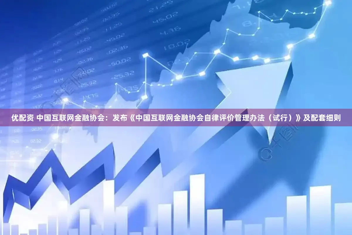 优配资 中国互联网金融协会：发布《中国互联网金融协会自律评价管理办法（试行）》及配套细则