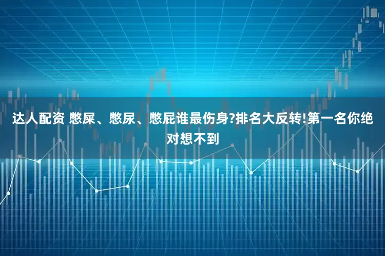 达人配资 憋屎、憋尿、憋屁谁最伤身?排名大反转!第一名你绝对想不到