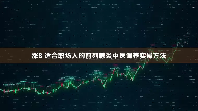 涨8 适合职场人的前列腺炎中医调养实操方法